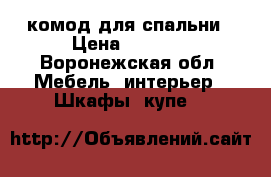 комод для спальни › Цена ­ 5 000 - Воронежская обл. Мебель, интерьер » Шкафы, купе   